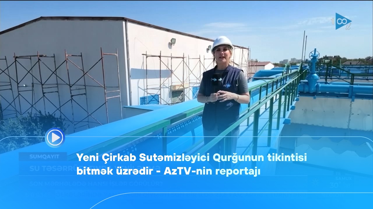 Yeni Çirkab Sutəmizləyici Qurğunun tikintisi bitmək üzrədir- AzTV-nin reportajı